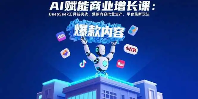 （15583期）AI赋能商业增长课：DeepSeek工具链实战，爆款内容批量生产，平台最新玩法