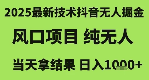 2025最新技术抖音无人掘金，风口项目，纯无人，当天拿结果日入1k+【揭秘】