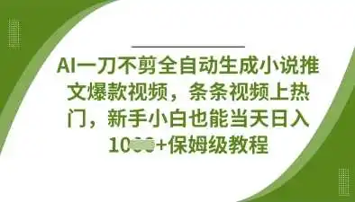 AI一刀不剪全自动生成小说推文爆款视频，条条视频上热门，新手小白也能当天日入数张