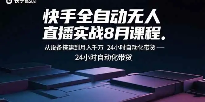 （15892期）快手全自动无人直播实战8月课程：从设备搭建到月入千万 24小时自动化带货