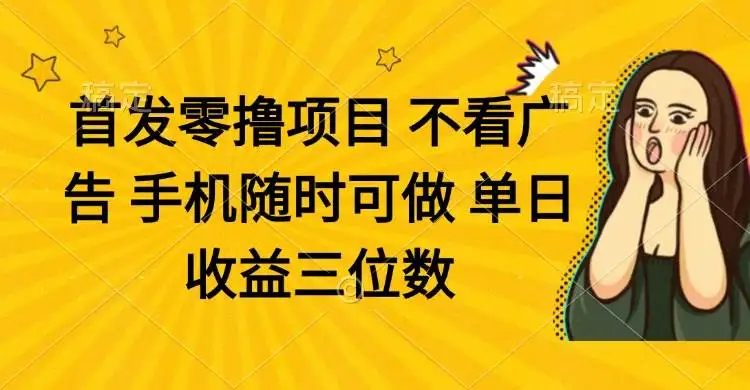 (14505期)零撸项目 不看广告 手机随时可做 单日收益三位数