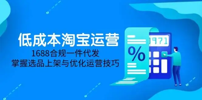 （14806期）低成本淘宝运营-5月更新，1688合规一件代发，掌握选品上架与优化运营技巧