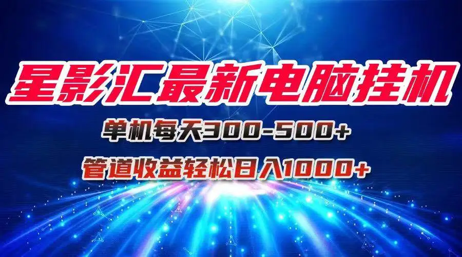 (15003期)星影汇最新电脑挂机单机每天300+团队管道收益轻松日入1000+