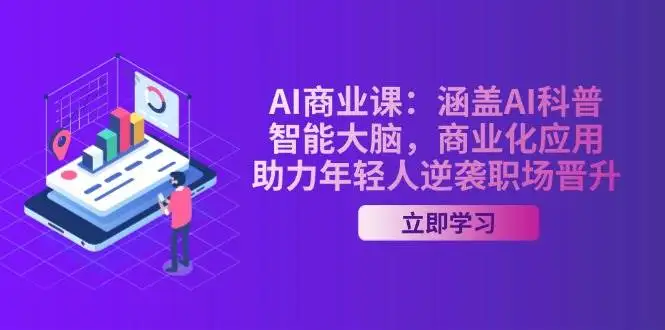 AI商业课:涵盖AI科普,智能大脑,商业化应用,助力年轻人逆袭职场晋升