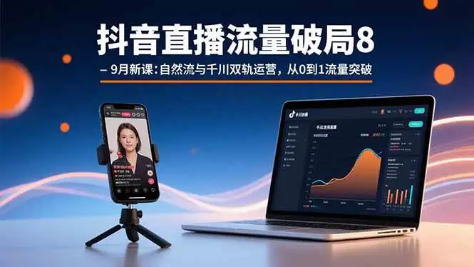 （15897期）抖音直播流量破局8-9月新课：自然流与千川双轨运营，从0到1流量突破