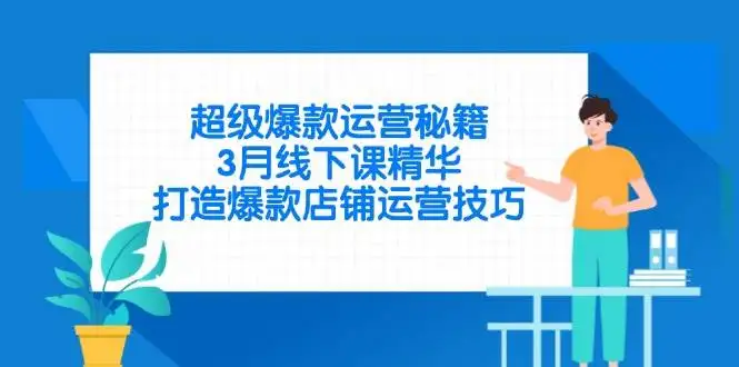 （14274期）超级爆款运营秘籍，3月线下课精华，打造爆款店铺运营技巧