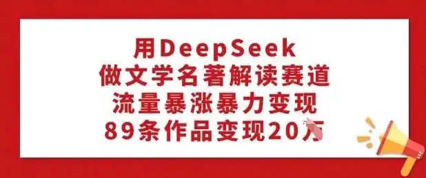 用DeepSeek做文学名著解读赛道，流量暴涨暴力变现，89条作品变现20W