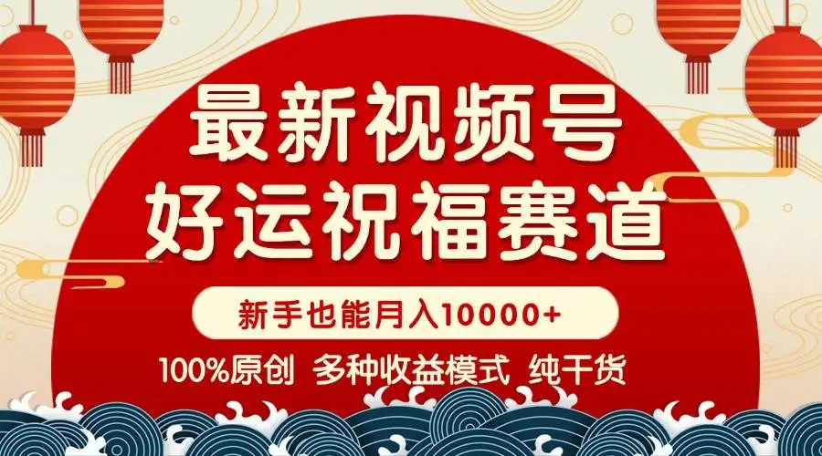 (14048期)视频号【好运祝福】暴力赛道,商品橱窗-创作分成 条条爆 小白轻松上手 …