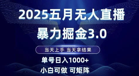 2025五月无人直播暴力掘金3.0，当天上手，当天拿结果，单号日入1k+小白可做可矩阵【揭秘】