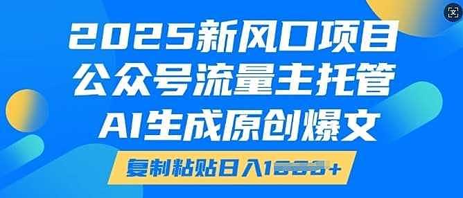 2025新风口项目，公众号流量主托管，AI生成原创爆文，复制粘贴日入多张