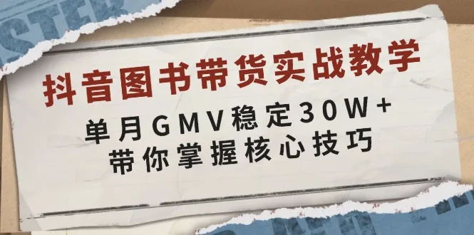 (13890期)抖音图书带货实战教学,单月GMV稳定30W+,带你掌握核心技巧