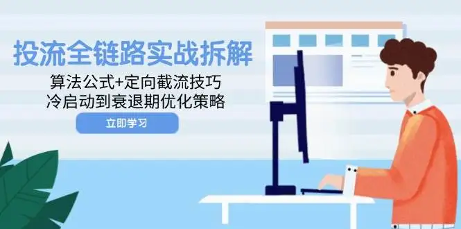 (14724期)投流全链路实战拆解:算法公式+定向截流技巧,冷启动到衰退期优化策略