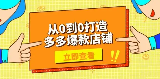 (13973期)从0到0打造多多爆款店铺,选品、上架、优化技巧,助力商家实现高效运营