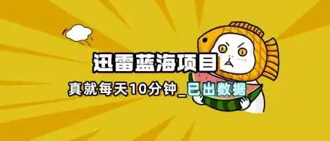 迅雷浏览器项目_真就每天忙活10分钟，完整拆解+热点把控(超详细拆解教程)