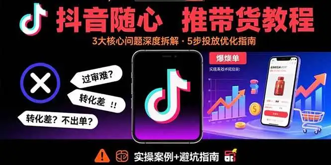（15870期）抖音随心推带货教程：拆解过审难/转化差/不出单 等常见问题 实现高效带货