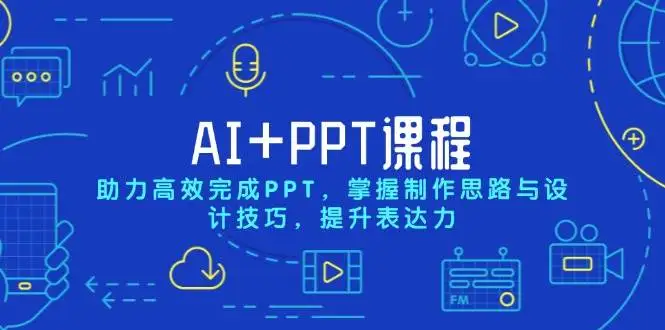 （13817期）AI+PPT课程，助力高效完成PPT，掌握制作思路与设计技巧，提升表达力