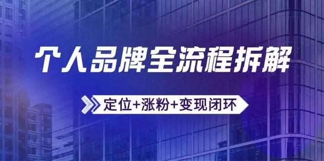 个人品牌全流程拆解：定位+涨粉+变现闭环，微信生态运营与资源整合