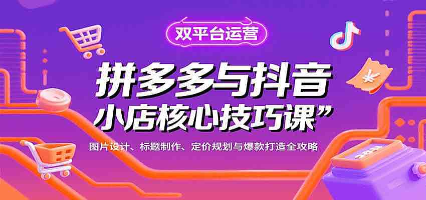 拼多多与抖音小店核心技巧课，图片设计、标题制作、定价规划与爆款打造全攻略