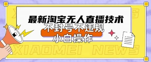 2025年淘宝无人直播带货10.0.全新技术，不违规，不封号，纯小白操作，日入数张【揭秘】