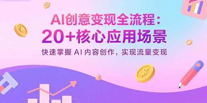 （15915期）AI创意变现全流程：20+核心应用场景，快速掌握AI内容创作，实现流量变现