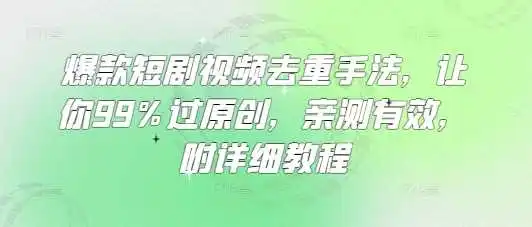 爆款短剧视频去重手法，让你99%过原创，亲测有效，附详细教程