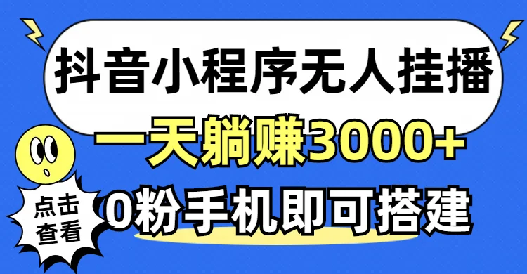 (12988期)抖音小程序无人直播,一天躺赚3000+,0粉手机可搭建,不违规不限流,小…