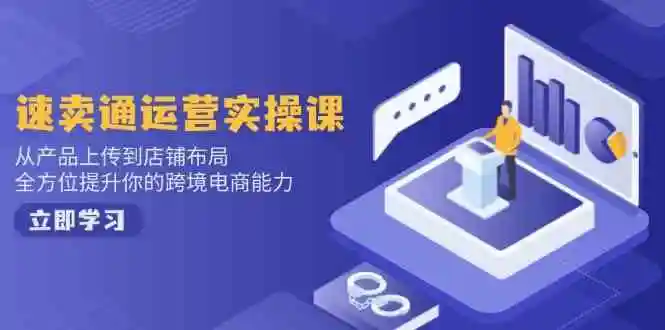 速卖通运营实操课,从产品上传到店铺布局,全方位提升你的跨境电商能力