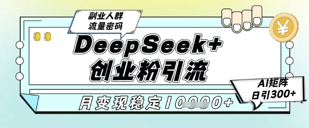 DeepSeek+创业粉精准引流，全新分享课4.0玩法，AI矩阵日引300+，多种变现方式，稳定月入1W