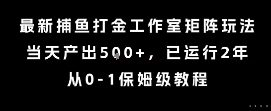 最新捕鱼打金工作室矩阵玩法，当天产出5张+，已运行2年，从0-1保姆级教程【揭秘】