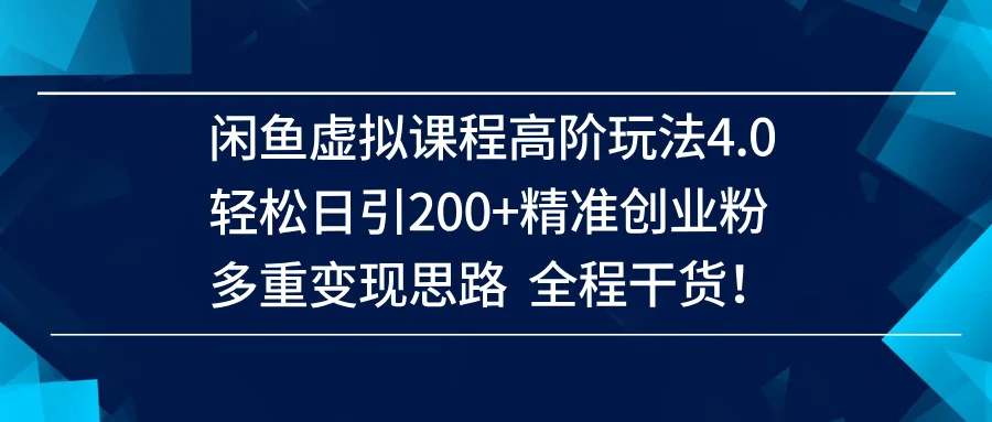 （14153期）闲鱼虚拟课程高阶玩法4.0，轻松日引200+精准创业粉，多重变现思路全程干货！