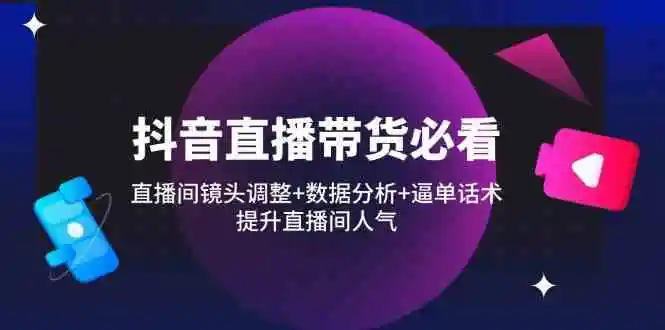 抖音直播带货必看：直播间镜头调整+数据分析+逼单话术，提升直播间人气