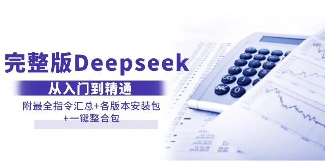 (14116期)完整版Deepseek从入门到精通:附最全指令汇总+各版本安装包+一键整合包