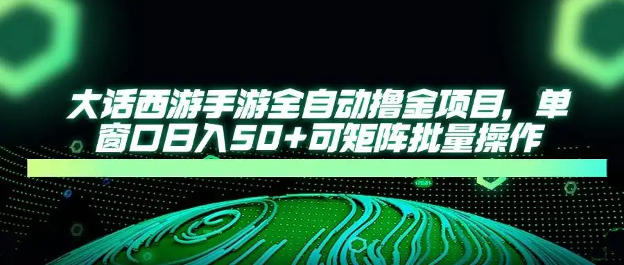 （14498期）大话西游手游全自动撸金项目，单窗口日入50+可矩阵批量操作