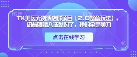 TK美区无货源店群项目【2.0整套玩法】，闭着眼睛入场就对了，挣的全是美刀