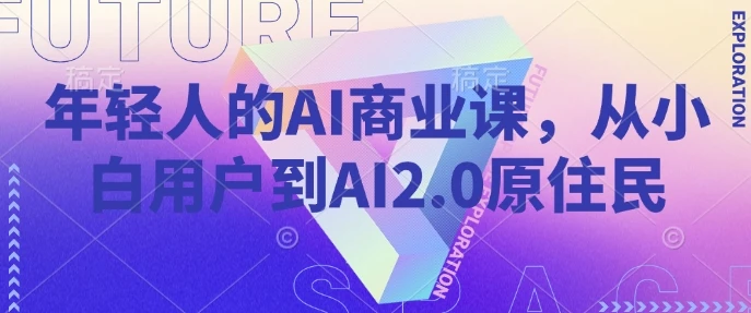 年轻人的AI商业课,从小白用户到AI2.0原住民