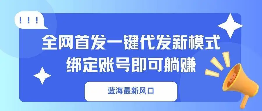 （14183期）蓝海最新风口，全网首发一键代发新模式！绑定账号即可躺赚