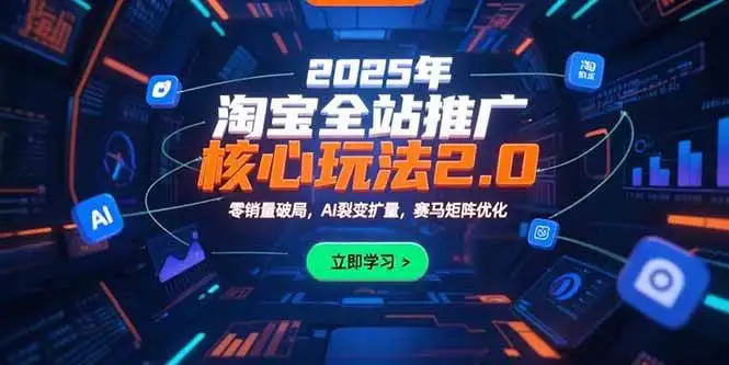 （15473期）2025年淘宝全站推广核心玩法2.0：零销量破局，AI裂变扩量，赛马矩阵优化