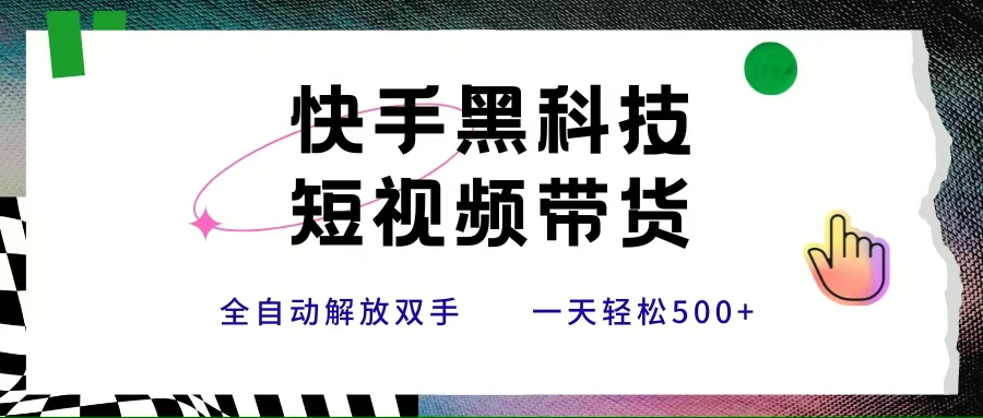 （15456期）快手黑科技短视频带货，条条原创无脑搬运，新手小白轻松一天500+