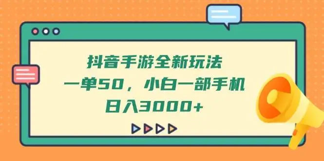 (14281期)抖音手游全新玩法,一单50,小白一部手机日入3000+