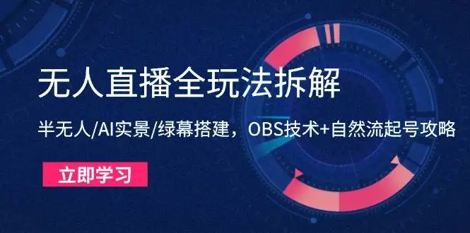 (14684期)无人直播全玩法拆解:半无人/AI实景/绿幕搭建,OBS技术+自然流起号攻略