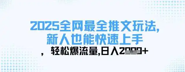 2025全网最全推文玩法，新人也能快速上手，轻松爆流量，日入多张