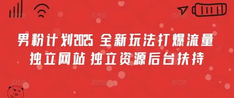 男粉计划2025 全新玩法打爆流量 独立网站 独立资源后台扶持【揭秘】