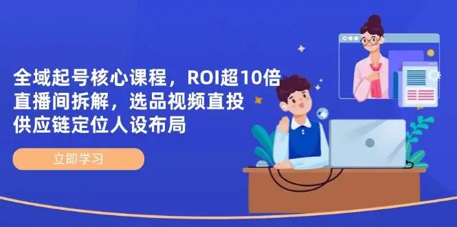 (14445期)全域起号核心课程,ROI超10倍直播间拆解,选品直投,供应链定位人设布局