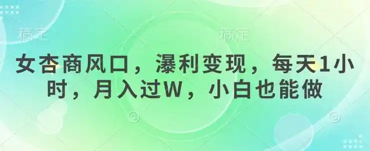 女杏商风口，瀑利变现，每天1小时，月入过W，小白也能做