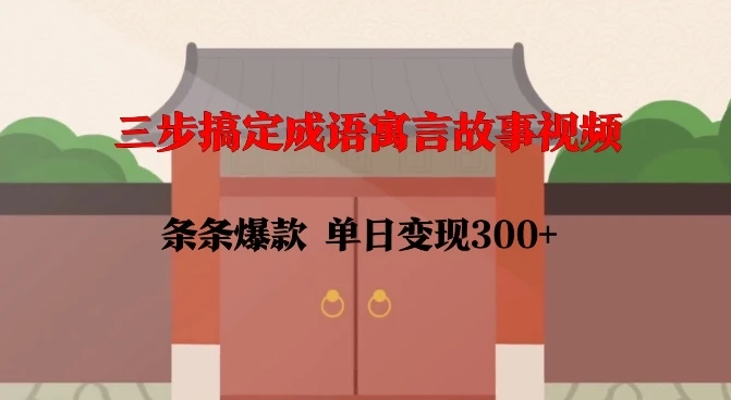 三步搞定成语寓言故事视频，条条爆款，单日变现300+