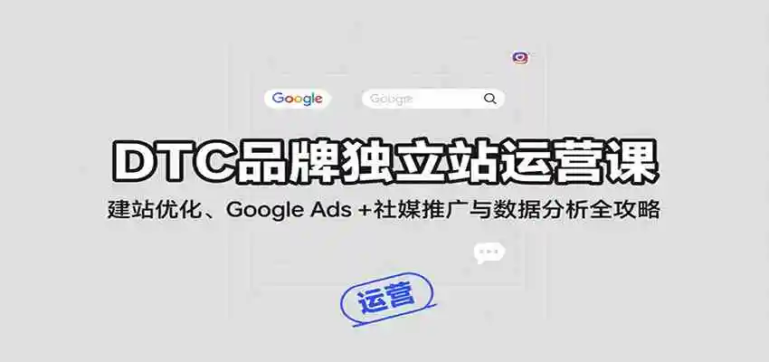 DTC品牌独立站运营课：建站优化、Google Ads + 社媒推广与数据分析全攻略