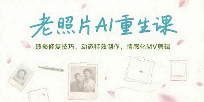 （15367期）老照片AI重生课，破损修复技巧，动态特效制作，情感化MV剪辑