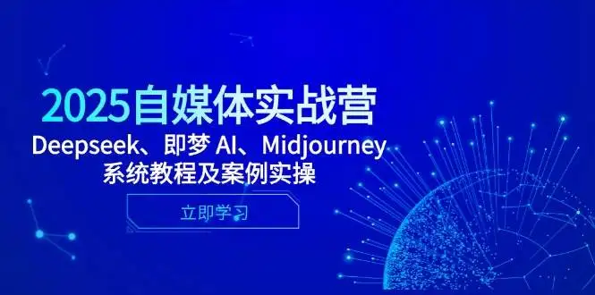（14640期）2025自媒体实战营，Deepseek、即梦 AI、Midjourney系统教程及案例实操