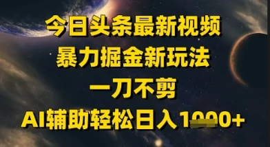 今日头条最新美女视频暴力掘金新玩法，一刀不剪，AI辅助轻松日入1k+