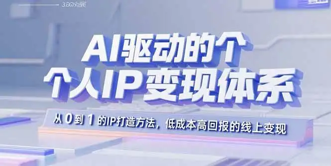 （15895期）AI驱动的个人IP变现体系：从0到1的IP打造方法，低成本高回报的线上变现
